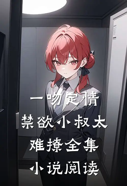 一吻定情：禁欲小叔太难撩全集小说阅读