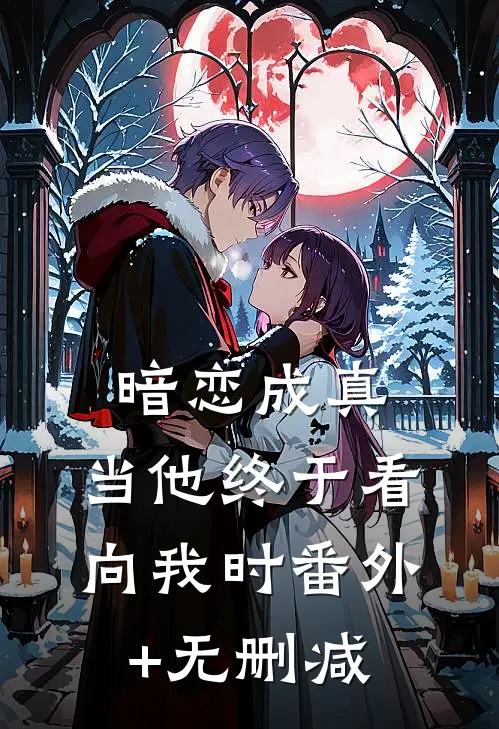 暗恋成真：当他终于看向我时番外+无删减