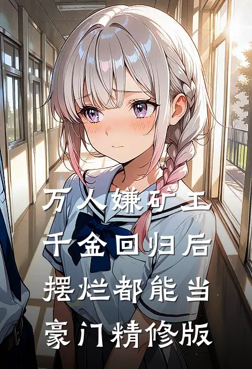 万人嫌矿工千金回归后，摆烂都能当豪门精修版