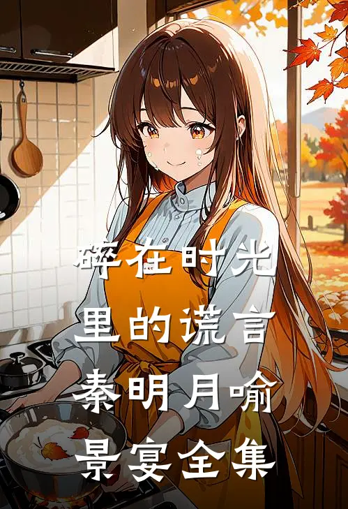 碎在时光里的谎言秦明月喻景宴全集