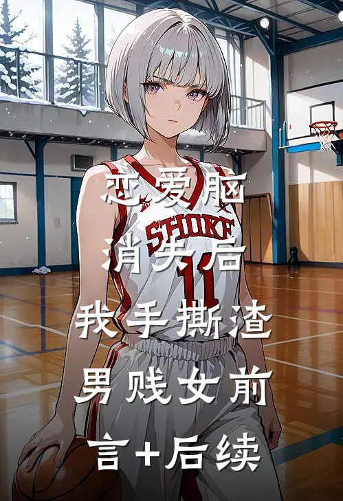 恋爱脑消失后，我手撕渣男贱女前言+后续