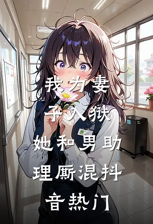 我为妻子入狱，她和男助理厮混抖音热门