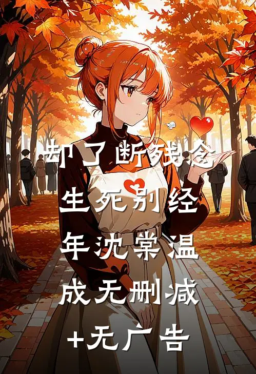 却了断残念，生死别经年沈棠温成无删减+无广告