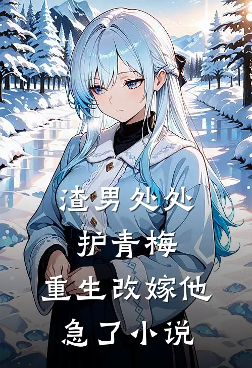 渣男处处护青梅，重生改嫁他急了小说