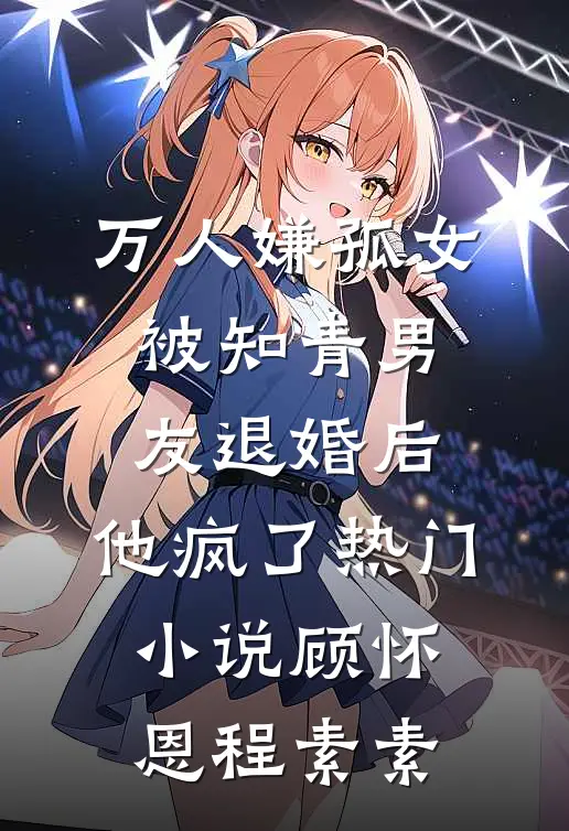 万人嫌孤女被知青男友退婚后，他疯了热门小说顾怀恩程素素