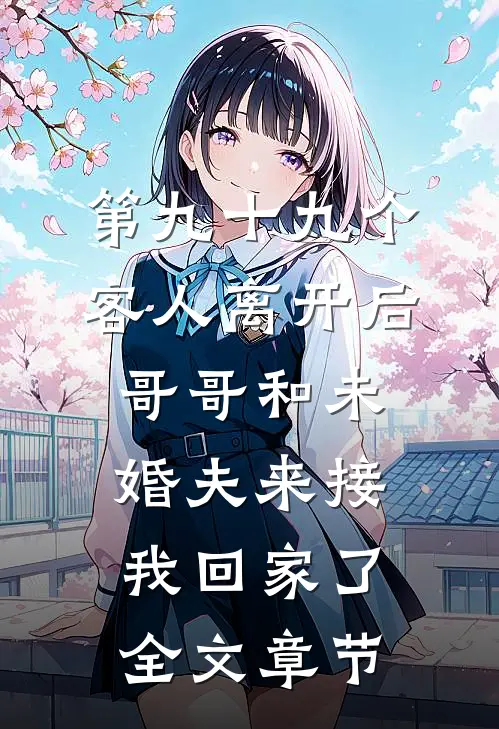 第九十九个客人离开后，哥哥和未婚夫来接我回家了全文章节