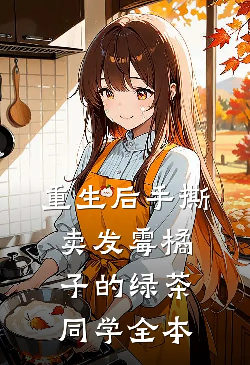 重生后手撕卖发霉橘子的绿茶同学全本