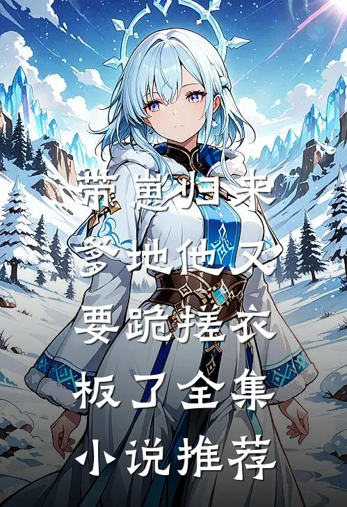 带崽归来,爹地他又要跪搓衣板了全集推荐免费阅读
