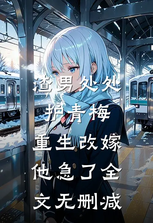 渣男处处护青梅，重生改嫁他急了全文无删减