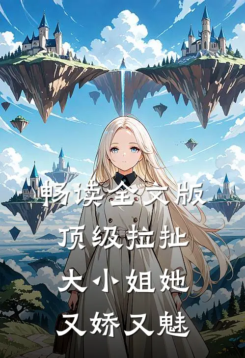 畅读全文版顶级拉扯：大小姐她又娇又魅