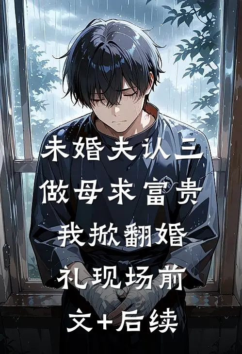 未婚夫认三做母求富贵，我掀翻婚礼现场前文+后续