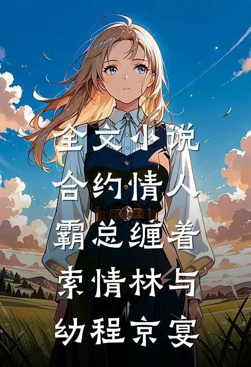 全文小说合约情人：霸总缠着索情林与幼程京宴