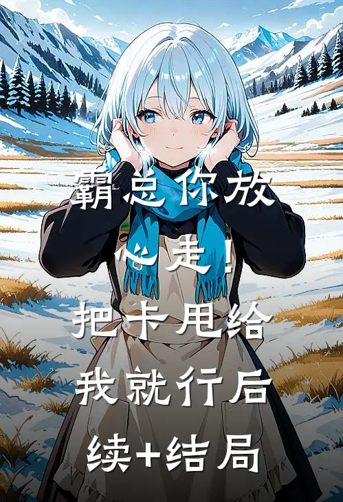 霸总你放心走！把卡甩给我就行后续+结局