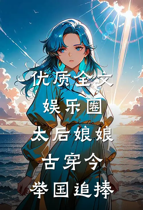 优质全文娱乐圈：太后娘娘古穿今，举国追捧