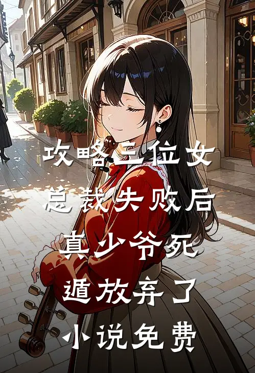 攻略三位女总裁失败后，真少爷死遁放弃了小说免费