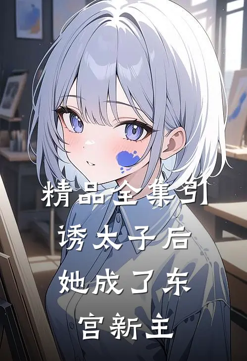 精品全集引诱太子后，她成了东宫新主