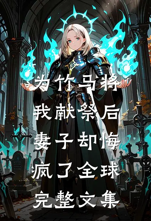 为竹马将我献祭后，妻子却悔疯了全球完整文集