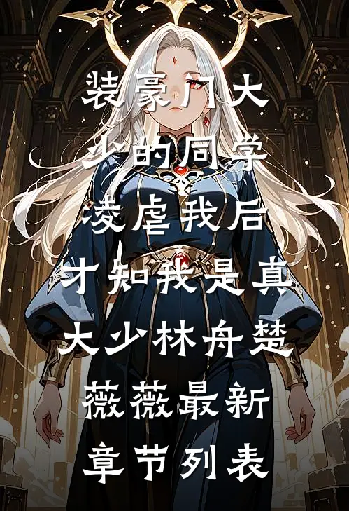 装豪门大少的同学凌虐我后，才知我是真大少林舟楚薇薇最新章节列表