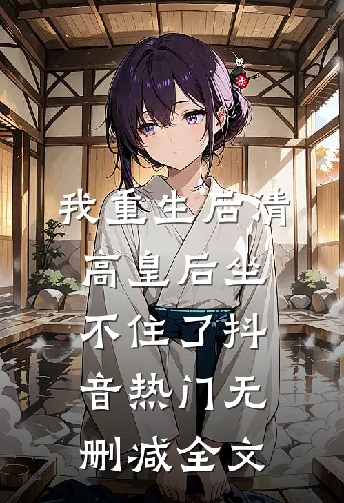 我重生后清高皇后坐不住了抖音热门无删减全文