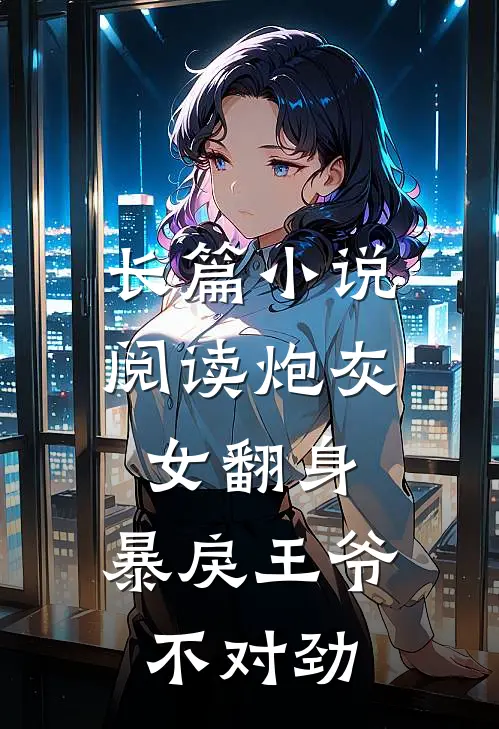 长篇小说阅读炮灰女翻身：暴戾王爷不对劲