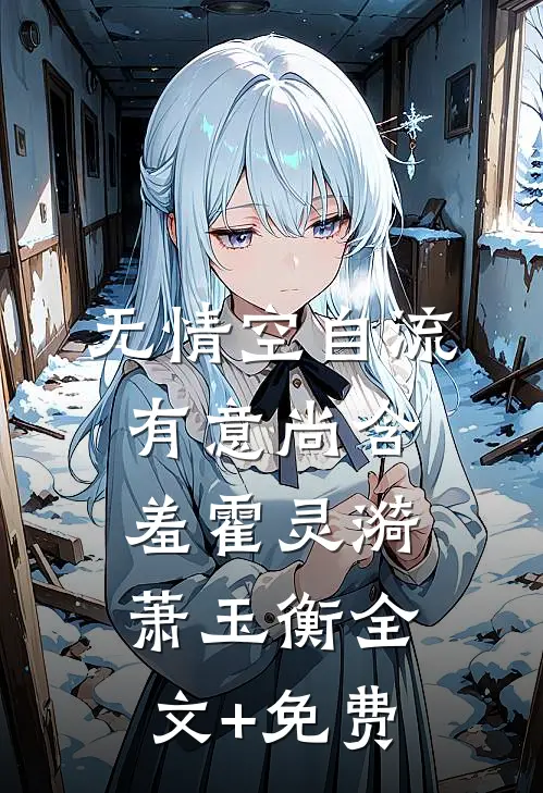无情空自流，有意尚含羞霍灵漪萧玉衡全文+免费