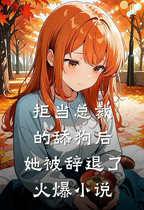 拒当总裁的舔狗后，她被辞退了火爆小说