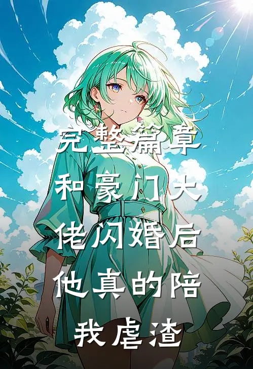 完整篇章和豪门大佬闪婚后，他真的陪我虐渣