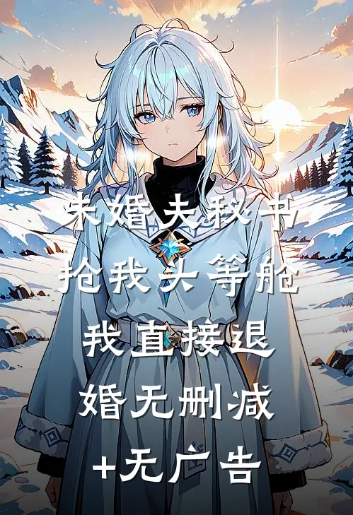 未婚夫秘书抢我头等舱，我直接退婚无删减+无广告