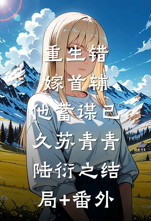 重生错嫁首辅，他蓄谋已久苏青青陆衍之结局+番外
