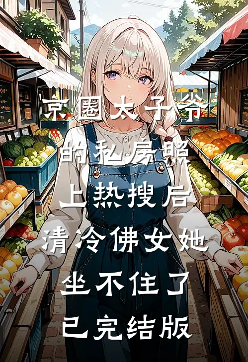 京圈太子爷的私房照上热搜后，清冷佛女她坐不住了已完结版