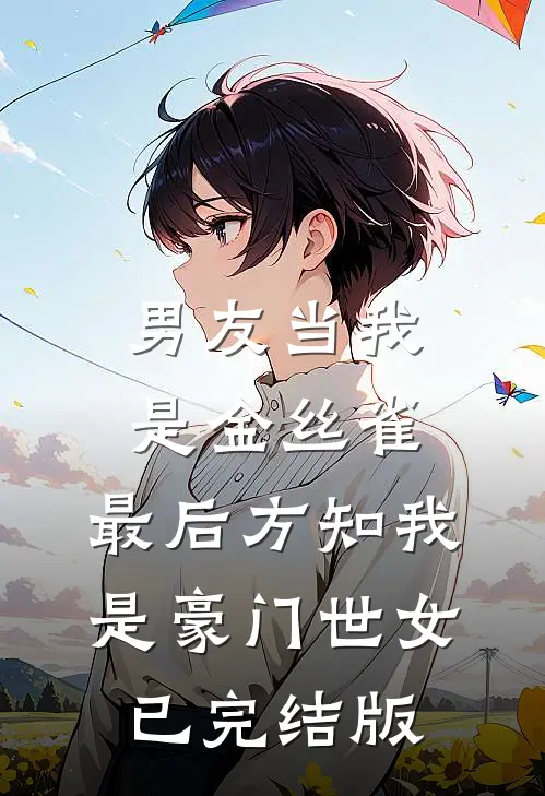 男友当我是金丝雀，最后方知我是豪门世女已完结版