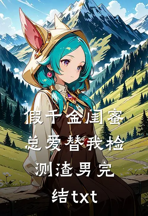 假千金闺蜜总爱替我检测渣男完结txt