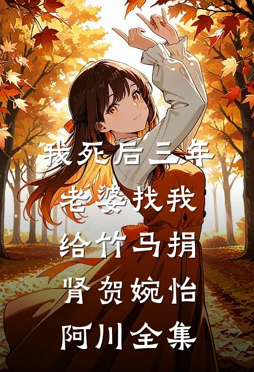 我死后三年，老婆找我给竹马捐肾贺婉怡阿川 全集