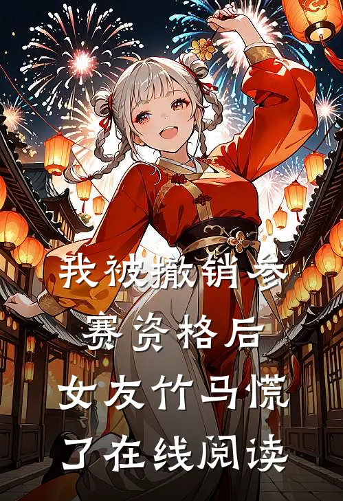 我被撤销参赛资格后，女友竹马慌了在线阅读