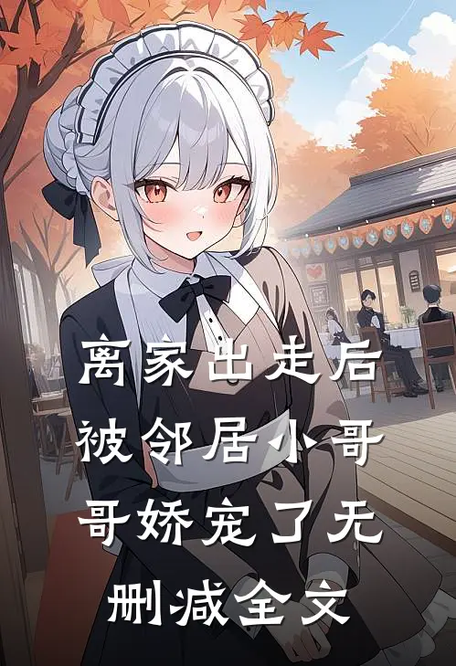 离家出走后被邻居小哥哥娇宠了无删减全文