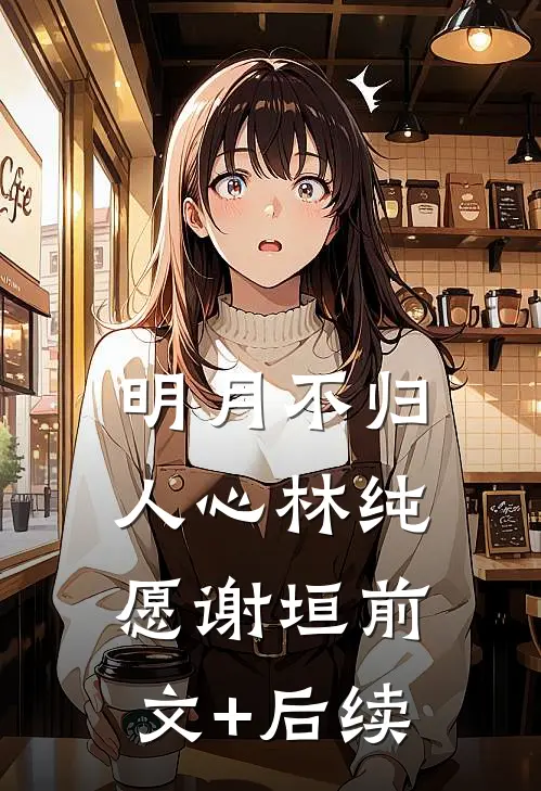 明月不归人心林纯愿谢垣前文+后续