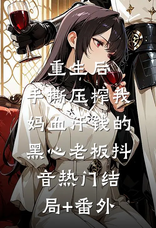 重生后，手撕压榨我妈血汗钱的黑心老板抖音热门结局+番外