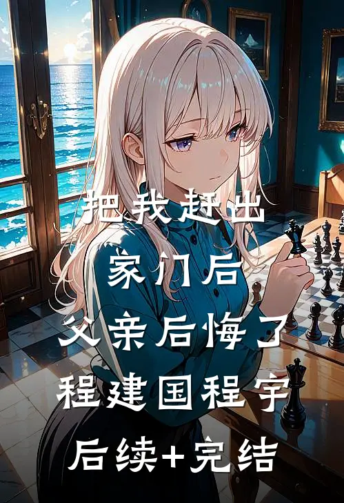 把我赶出家门后，父亲后悔了程建国程宇后续+完结