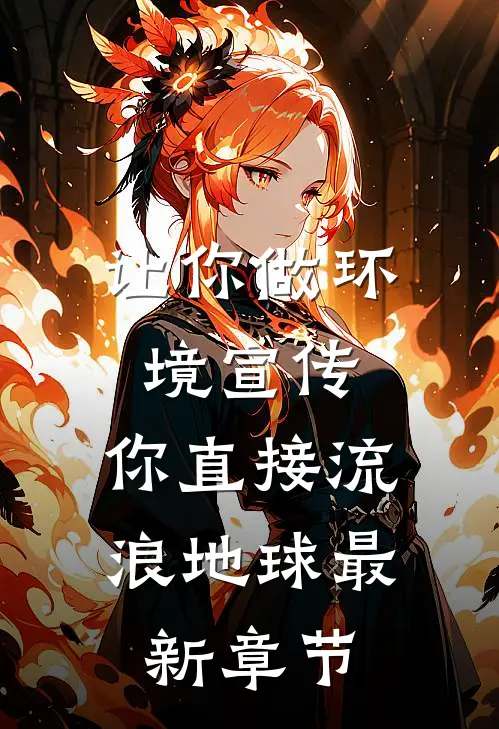 让你做环境宣传，你直接流浪地球最新章节