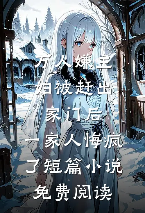万人嫌主妇被赶出家门后，一家人悔疯了短篇小说免费阅读