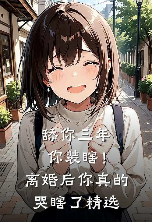 舔你三年你装瞎！离婚后你真的哭瞎了精选