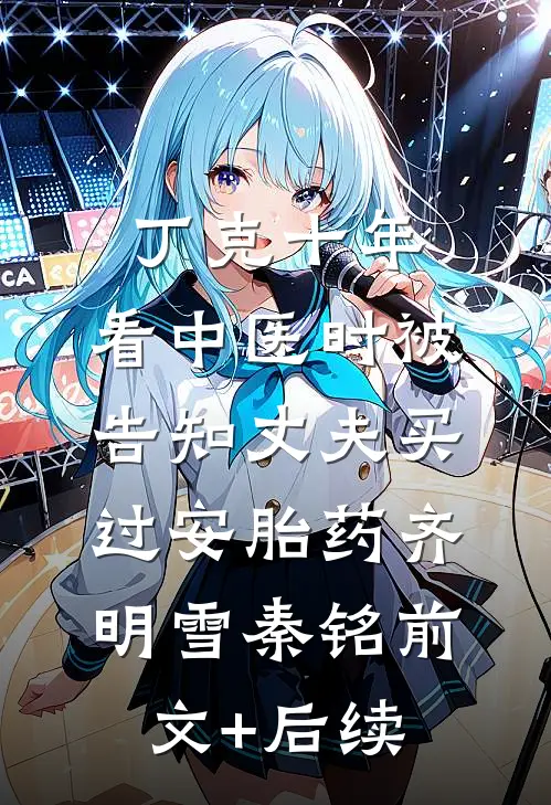 丁克十年，看中医时被告知丈夫买过安胎药齐明雪秦铭前文+后续