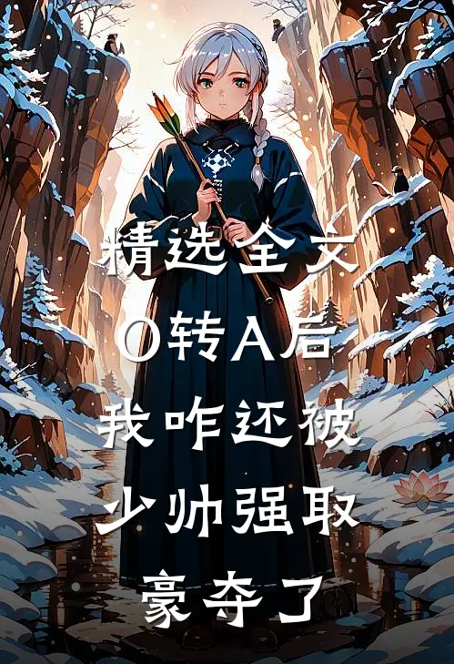 精选全文O转A后，我咋还被少帅强取豪夺了