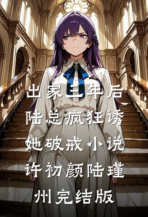 出家三年后，陆总疯狂诱她破戒小说许初颜陆瑾州完结版