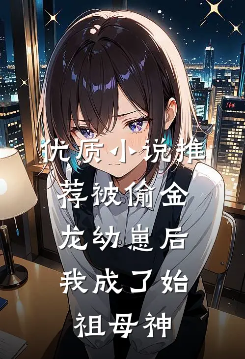 优质小说推荐被偷金龙幼崽后，我成了始祖母神