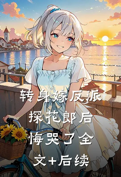 转身嫁反派，探花郎后悔哭了全文+后续