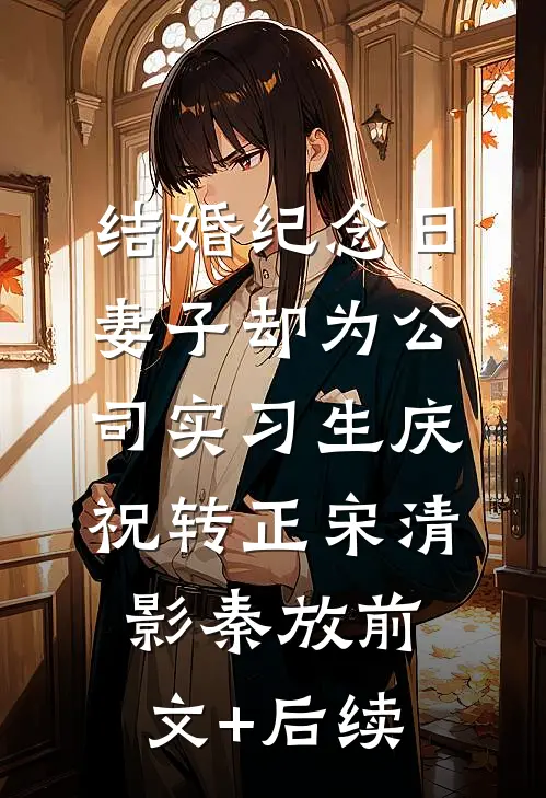 结婚纪念日，妻子却为公司实习生庆祝转正宋清影秦放前文+后续