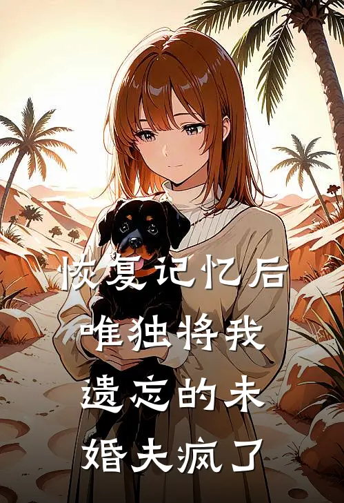 恢复记忆后，唯独将我遗忘的未婚夫疯了