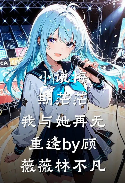 小说悔期茫茫，我与她再无重逢by顾薇薇林不凡