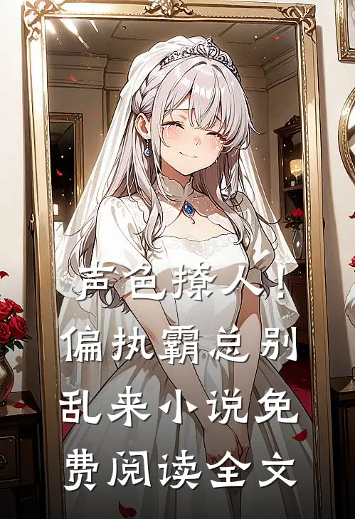 声色撩人！偏执霸总别乱来小说免费阅读全文